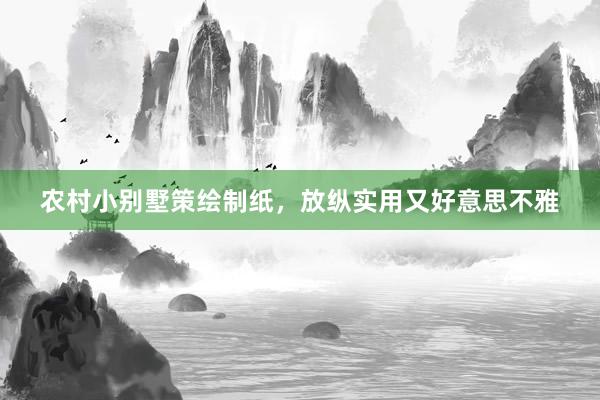 农村小别墅策绘制纸,放纵实用又好意思不雅