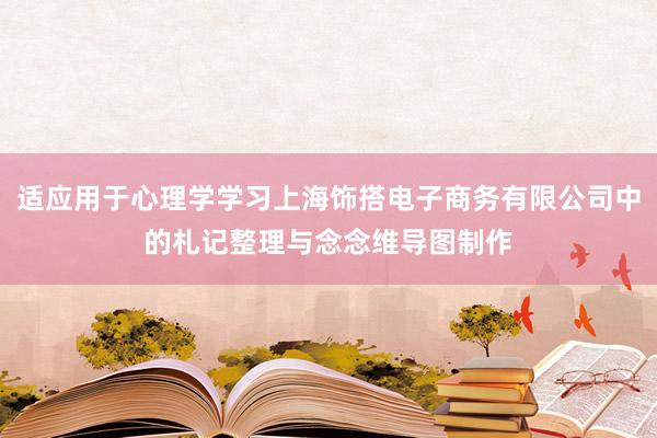 适应用于心理学学习上海饰搭电子商务有限公司中的札记整理与念念维导图制作