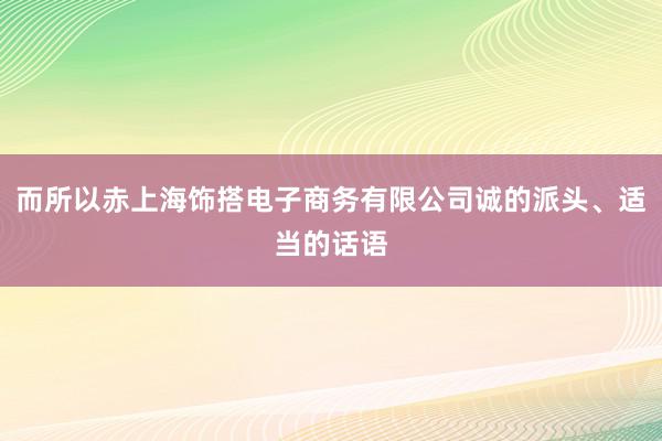 而所以赤上海饰搭电子商务有限公司诚的派头、适当的话语